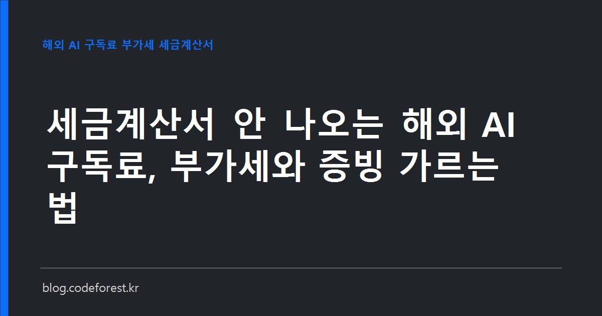 해외 AI·클라우드 구독료 카드 명세와 인보이스, 세금계산서 발급 여부를 결제 주체별로 구분해 정리하는 모습을 표현한 이미지